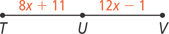 A line segment extends between points T and V with point U in between. Segment TU measures 8x + 11 and segment UV measures 12x minus 1.