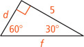 A right triangle has hypotenuse measuring f, with a leg measuring d opposite a 30 degree angle, and a leg measuring 5 opposite at 60 degree angle.
