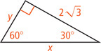 A right triangle has hypotenuse measuring x, a leg measuring y opposite a 30 degree angle, and a leg measuring 2 radical 3 opposite a 60 degree angle.