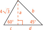 Two right triangles share a leg measuring a. One triangle has other leg c, hypotenuse 4 radical 3, and a 60 degree angle opposite leg a. The other has other leg measuring d, hypotenuse measuring b, and a 45 degree angle opposite leg a.