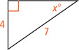 A right triangle has hypotenuse measuring 7 and a leg measuring 4 opposite an angle measuring x degrees.