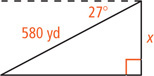 A right triangle has hypotenuse 580 yards 27 degrees from a horizontal at the top vertex, with vertical leg measuring x.