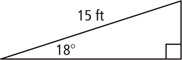 A right triangle has hypotenuse measuring 15 feet and an angle measuring 18 degrees.