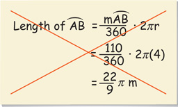 An incorrect solution reads length of arc AB = measure of arc AB over 360 all times 2 pi r = 110 over 360 all times 2 pi (4) = (22 over 9) pi  meters.