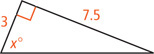 A right triangle has a leg measuring 7.5 opposite angle measuring x degrees, and other leg measuring 3.
